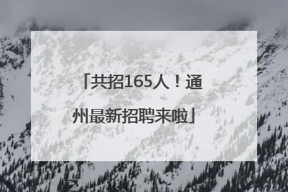 共招165人！通州最新招聘来啦