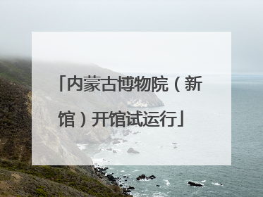 内蒙古博物院（新馆）开馆试运行