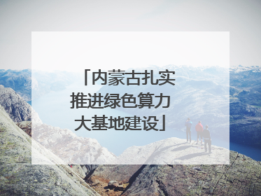 内蒙古扎实推进绿色算力大基地建设