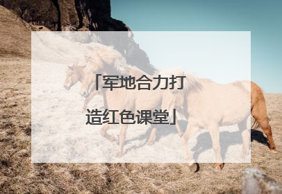 军地合力打造红色课堂