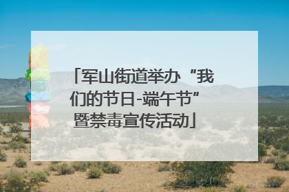 军山街道举办“我们的节日-端午节”暨禁毒宣传活动
