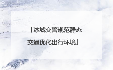 冰城交警规范静态交通优化出行环境