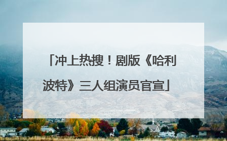 冲上热搜！剧版《哈利波特》三人组演员官宣