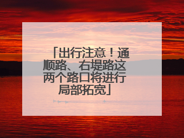 出行注意！通顺路、右堤路这两个路口将进行局部拓宽