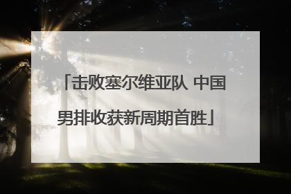 击败塞尔维亚队 中国男排收获新周期首胜