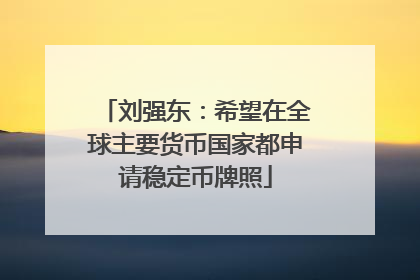 刘强东：希望在全球主要货币国家都申请稳定币牌照