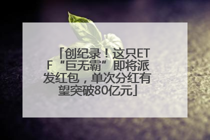 创纪录！这只ETF“巨无霸”即将派发红包，单次分红有望突破80亿元