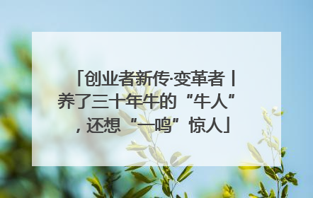 创业者新传·变革者丨养了三十年牛的“牛人”，还想“一鸣”惊人
