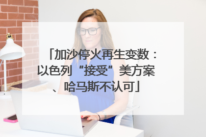 加沙停火再生变数：以色列“接受”美方案、哈马斯不认可