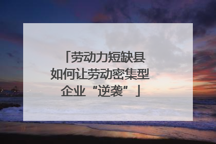 劳动力短缺县 如何让劳动密集型企业“逆袭”