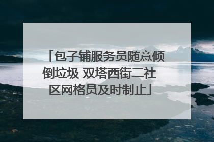 包子铺服务员随意倾倒垃圾 双塔西街二社区网格员及时制止