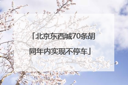 北京东西城70条胡同年内实现不停车