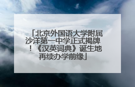 北京外国语大学附属沙洋第一中学正式揭牌！《汉英词典》诞生地再续办学前缘