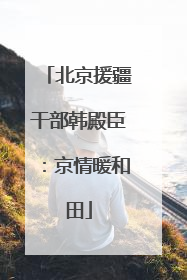 北京援疆干部韩殿臣：京情暖和田