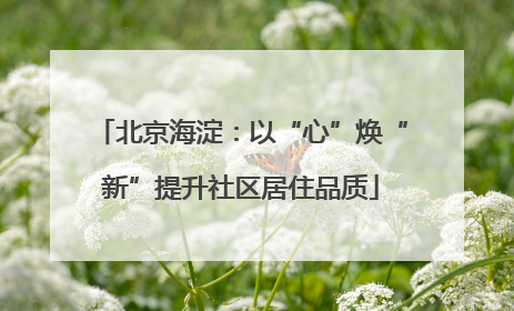 北京海淀：以“心”焕“新”提升社区居住品质