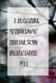 北京清陆军部和海军部旧址文物腾退启动签约