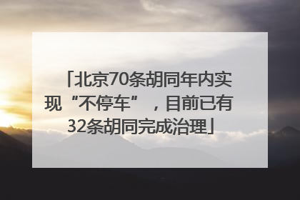 北京70条胡同年内实现“不停车”，目前已有32条胡同完成治理