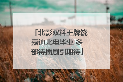 北影双料王牌饶嘉迪北电毕业 多部待播剧引期待