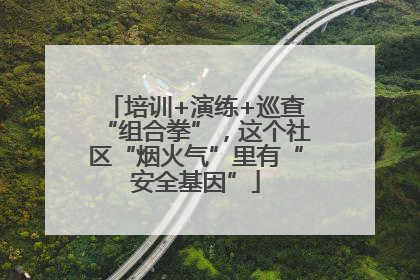 培训+演练+巡查“组合拳”，这个社区“烟火气”里有“安全基因”