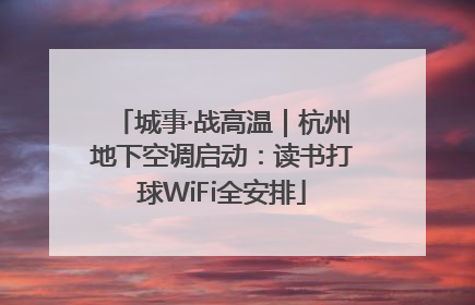 城事·战高温｜杭州地下空调启动：读书打球WiFi全安排