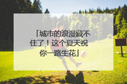 城市的浪漫藏不住了！这个夏天祝你一路生花