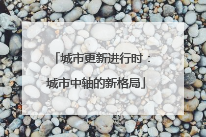 城市更新进行时：城市中轴的新格局
