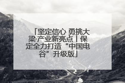 坚定信心 勇挑大梁·产业新亮点丨保定全力打造“中国电谷”升级版