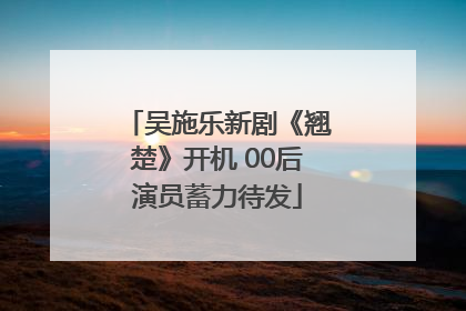 吴施乐新剧《翘楚》开机 00后演员蓄力待发