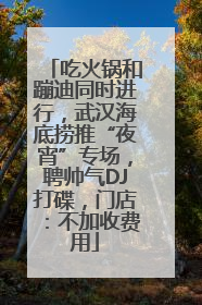 吃火锅和蹦迪同时进行，武汉海底捞推“夜宵”专场，聘帅气DJ打碟，门店：不加收费用