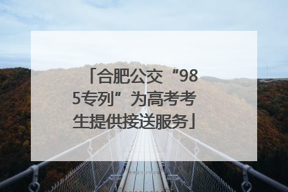 合肥公交“985专列”为高考考生提供接送服务