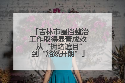 吉林市围挡整治工作取得显著成效 从“拥堵遮目”到“豁然开朗”