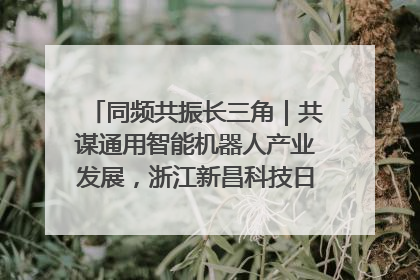 同频共振长三角｜共谋通用智能机器人产业发展，浙江新昌科技日搭建协同创新平台