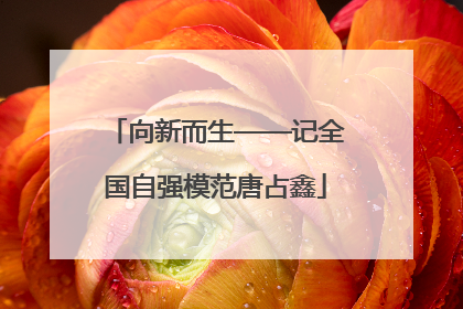 向新而生——记全国自强模范唐占鑫