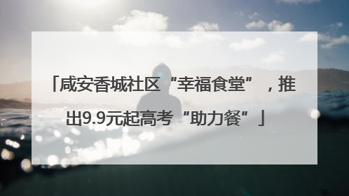 咸安香城社区“幸福食堂”，推出9.9元起高考“助力餐”