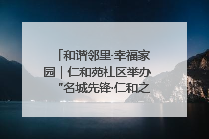 和谐邻里·幸福家园｜仁和苑社区举办“名城先锋·仁和之家”文明实践活动