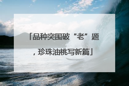 品种突围破“老”题，珍珠油桃写新篇