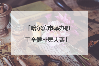 哈尔滨市举办职工全健排舞大赛