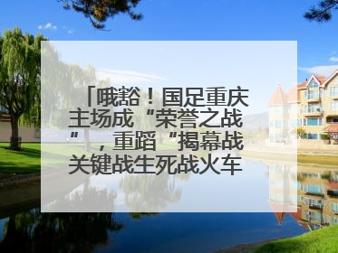 哦豁！国足重庆主场成“荣誉之战”，重蹈“揭幕战关键战生死战火车站”轮回