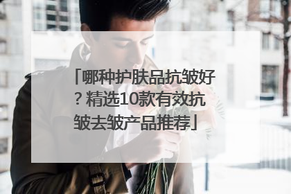 哪种护肤品抗皱好？精选10款有效抗皱去皱产品推荐