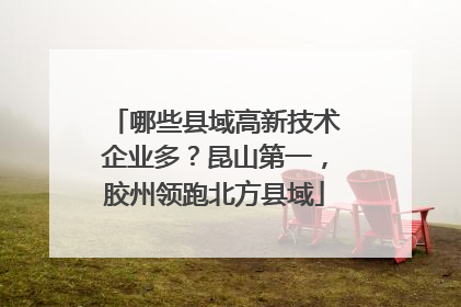哪些县域高新技术企业多？昆山第一，胶州领跑北方县域
