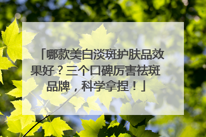 哪款美白淡斑护肤品效果好？三个口碑厉害祛斑品牌，科学拿捏！