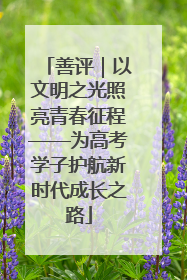 善评｜以文明之光照亮青春征程——为高考学子护航新时代成长之路