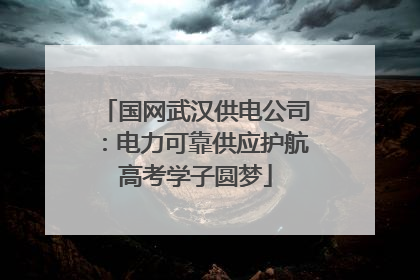 国网武汉供电公司：电力可靠供应护航高考学子圆梦