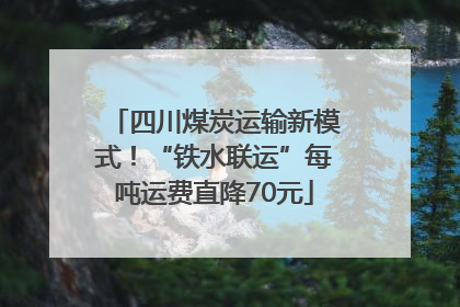 四川煤炭运输新模式！“铁水联运”每吨运费直降70元