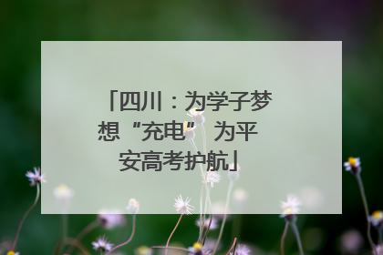 四川：为学子梦想“充电” 为平安高考护航