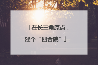 在长三角原点，建个“四合院”