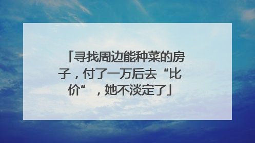 寻找周边能种菜的房子，付了一万后去“比价”，她不淡定了