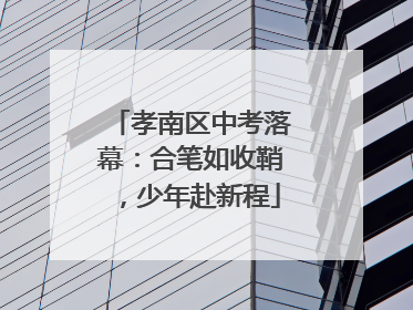 孝南区中考落幕：合笔如收鞘，少年赴新程