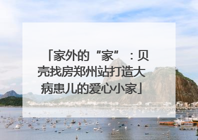 家外的“家”：贝壳找房郑州站打造大病患儿的爱心小家