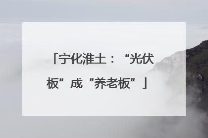 宁化淮土：“光伏板”成“养老板”